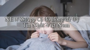 new88 app cá độ bóng đá uy tín nhất việt nam