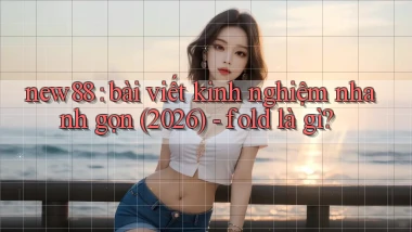 new88 bài viết kinh nghiệm nhanh gọn (2026)   fold là gì