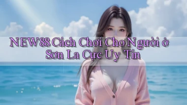 new88 cách chơi cho người ở Sơn La cực uy tín