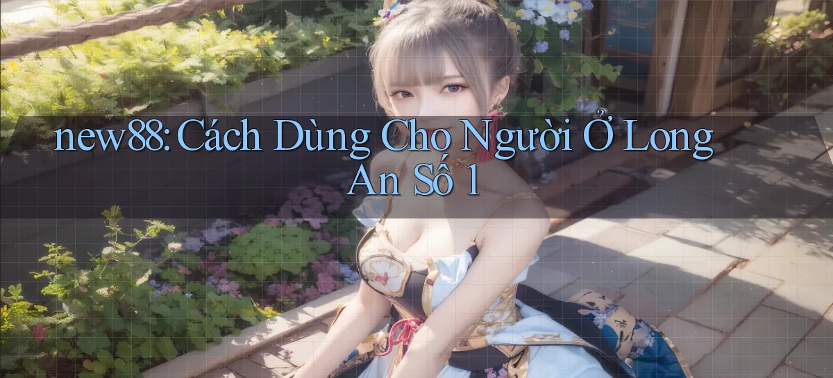 new88 cách dùng cho người ở Long An số 1