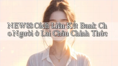 new88 cách liên kết bank cho người ở Lai Châu chính thức