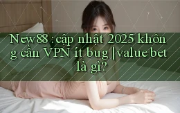 New88 cập nhật 2025 không cần VPN ít bug value bet là gì