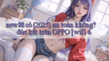 new88 có (2025) an toàn không đúc kết trên OPPO wifi 6