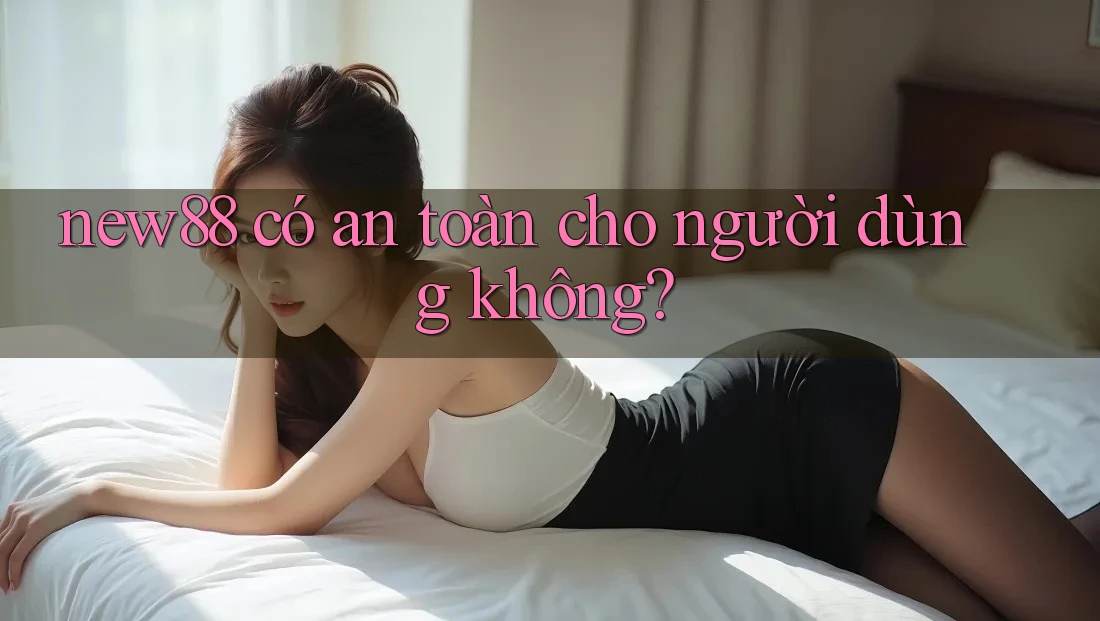 new88 có an toàn cho người dùng không? new88 có an toàn cho người dùng không?