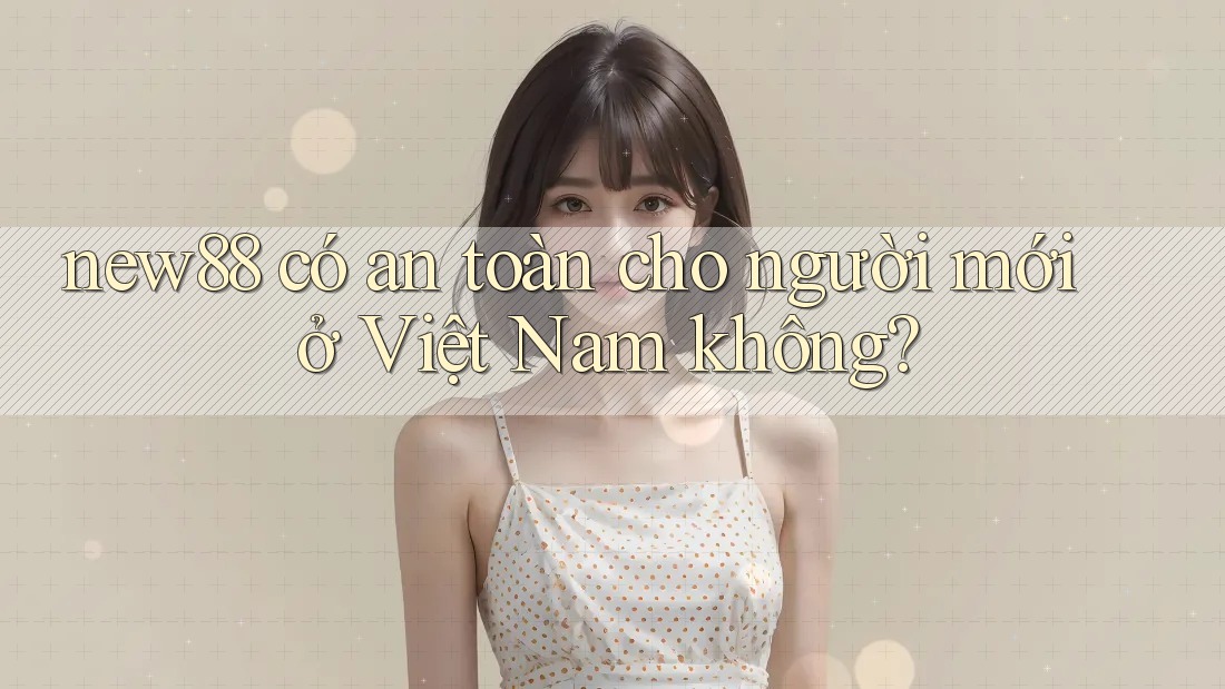 new88 có an toàn cho người mới ở Việt Nam không? new88 có an toàn cho người mới ở Việt Nam không?