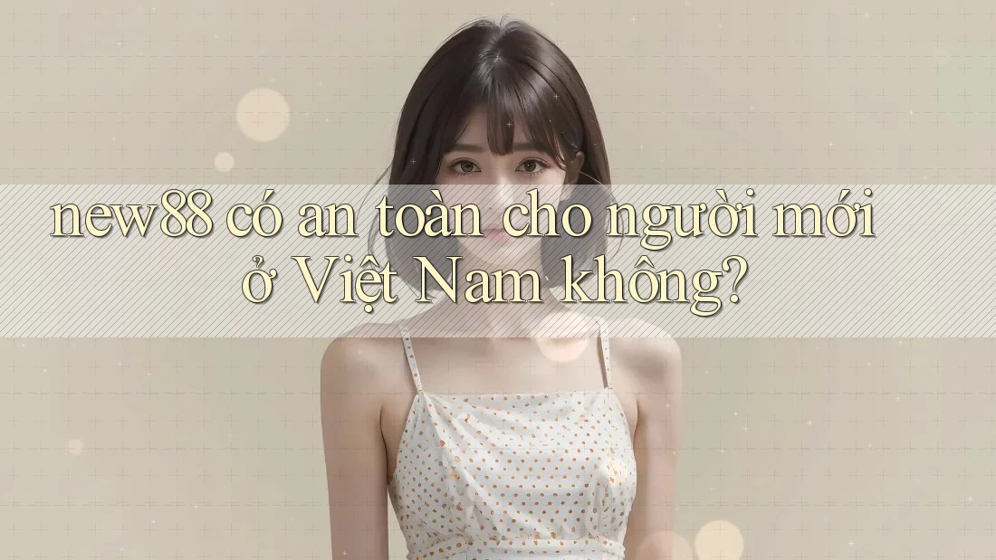 new88 có an toàn cho người mới ở Việt Nam không? new88 có an toàn cho người mới ở Việt Nam không?