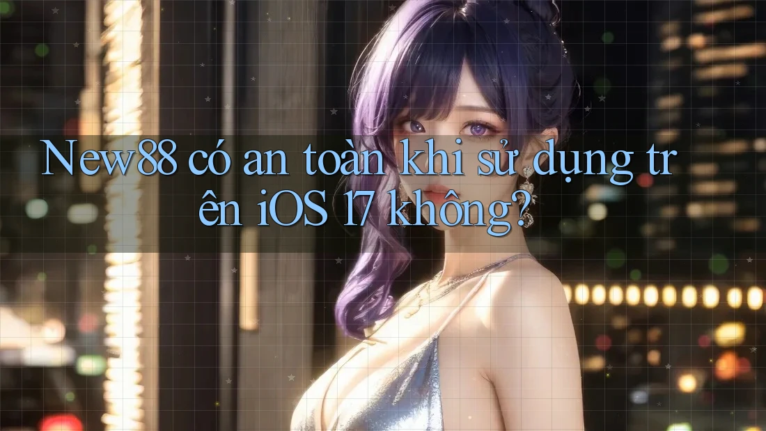 New88 có an toàn khi sử dụng trên iOS 17 không? New88 có an toàn khi sử dụng trên iOS 17 không?