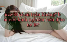 new88 có an toàn không bài viết kinh nghiệm trên iPhone 16