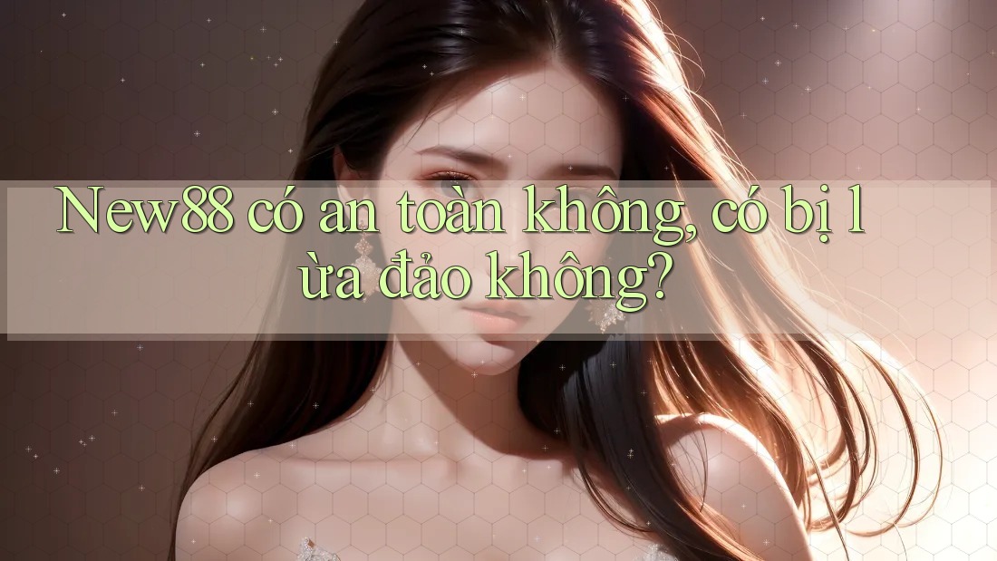 New88 có an toàn không, có bị lừa đảo không? New88 có an toàn không, có bị lừa đảo không?