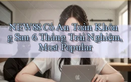 new88 có an toàn không sau 6 tháng trải nghiệm, most popular