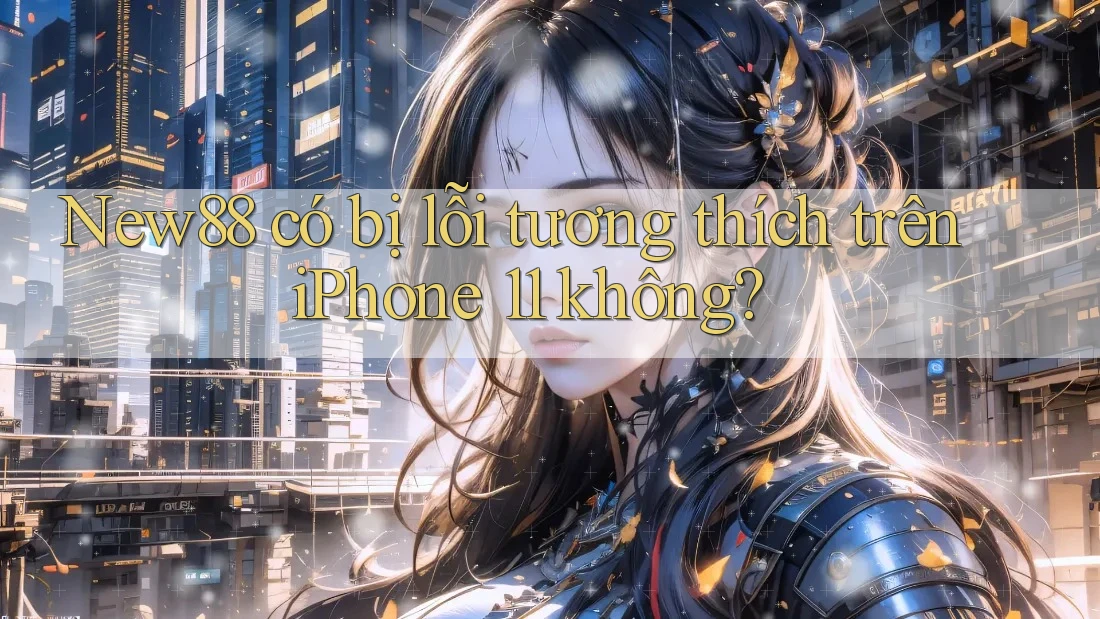 New88 có bị lỗi tương thích trên iPhone 11 không? New88 có bị lỗi tương thích trên iPhone 11 không?