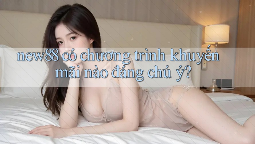 new88 có chương trình khuyến mãi nào đáng chú ý? new88 có chương trình khuyến mãi nào đáng chú ý?