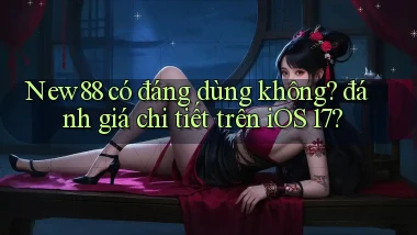 New88 có đáng dùng không đánh giá chi tiết trên iOS 17