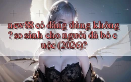 new88 có đáng dùng không so sánh cho người đã bỏ cuộc (2026)