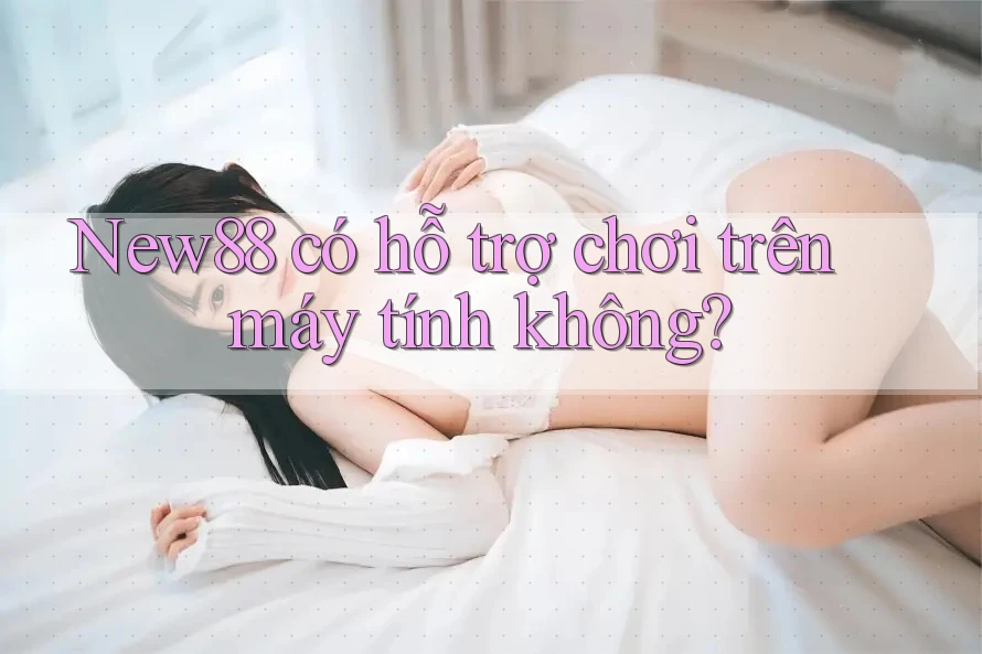 New88 có hỗ trợ chơi trên máy tính không? New88 có hỗ trợ chơi trên máy tính không?