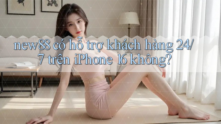 new88 có hỗ trợ khách hàng 24/7 trên iPhone 16 không? new88 có hỗ trợ khách hàng 24/7 trên iPhone 16 không?