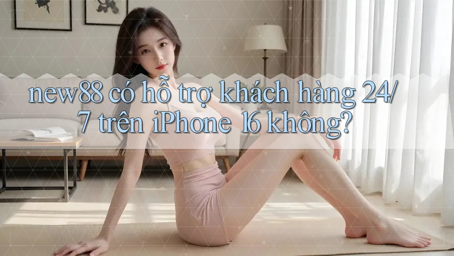 new88 có hỗ trợ khách hàng 24/7 trên iPhone 16 không? new88 có hỗ trợ khách hàng 24/7 trên iPhone 16 không?