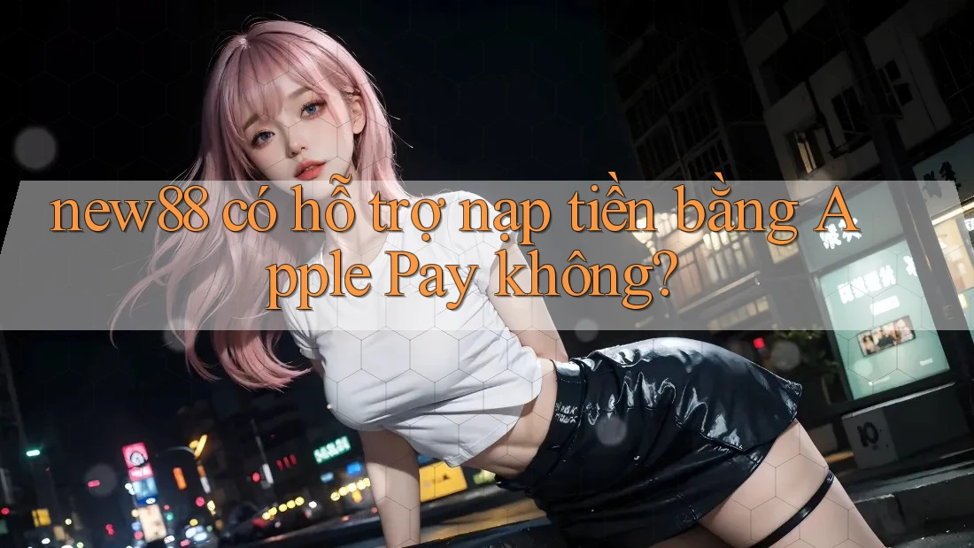 new88 có hỗ trợ nạp tiền bằng Apple Pay không? new88 có hỗ trợ nạp tiền bằng Apple Pay không?