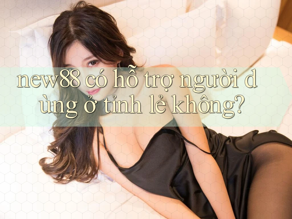 new88 có hỗ trợ người dùng ở tỉnh lẻ không? new88 có hỗ trợ người dùng ở tỉnh lẻ không?