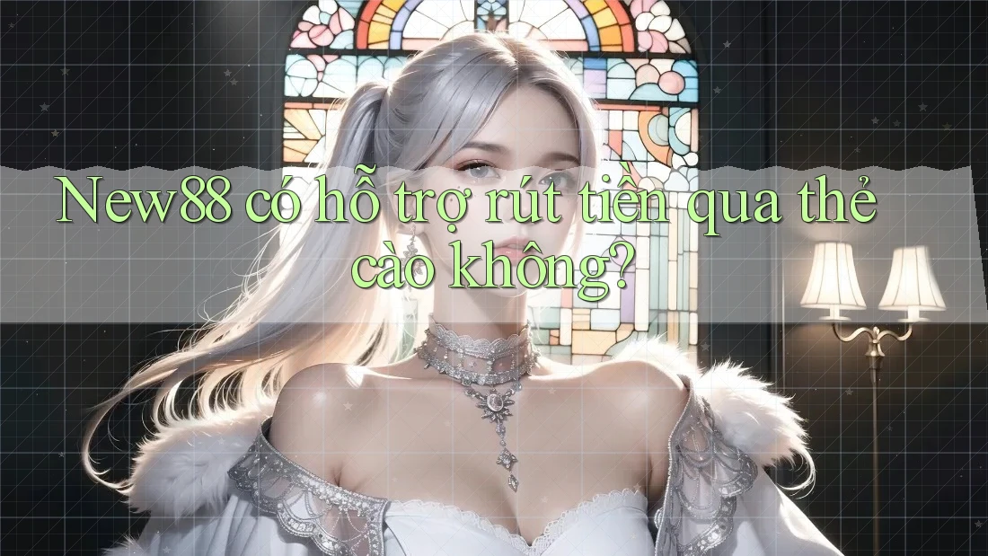 New88 có hỗ trợ rút tiền qua thẻ cào không? New88 có hỗ trợ rút tiền qua thẻ cào không?