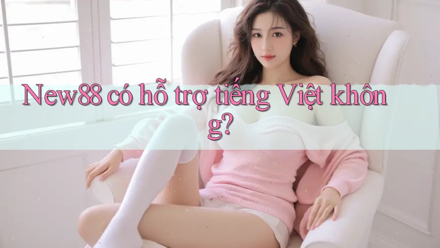 New88 có hỗ trợ tiếng Việt không? New88 có hỗ trợ tiếng Việt không?
