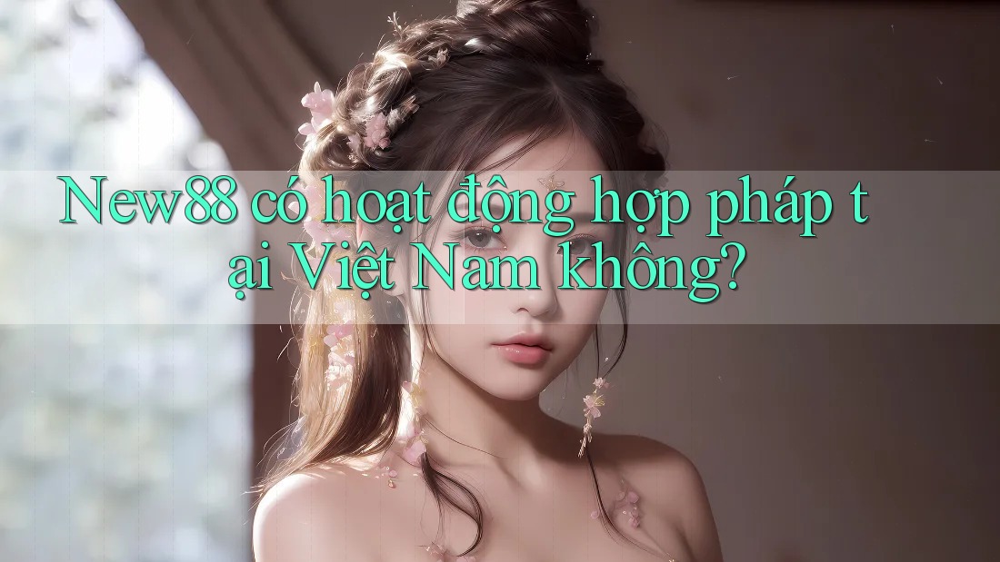 New88 có hoạt động hợp pháp tại Việt Nam không?