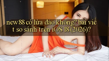 new88 có lừa đảo không bài viết so sánh trên iOS 18 (2026)