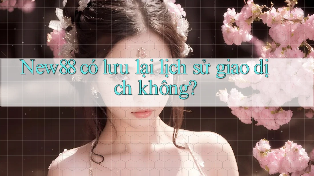 New88 có lưu lại lịch sử giao dịch không?