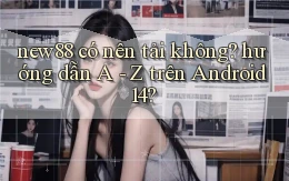 new88 có nên tải không hướng dẫn A   Z trên Android 14