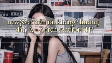 new88 có nên tải không hướng dẫn A   Z trên Android 14
