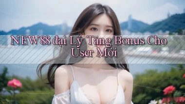 new88  đại lý tặng bonus cho user mới