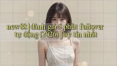 new88 đánh giá 5 phút failover tự động (2026) uy tín nhất