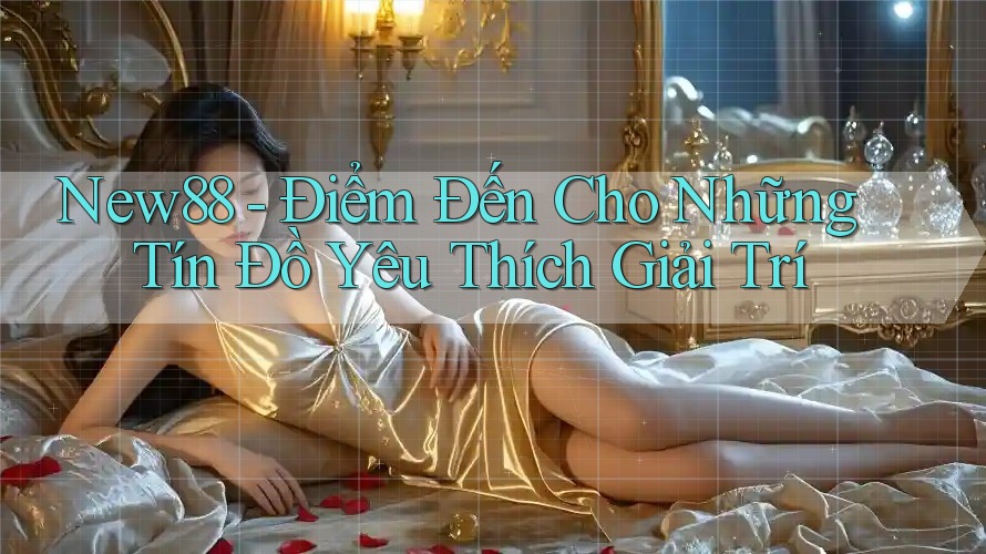 New88 - Điểm Đến Cho Những Tín Đồ Yêu Thích Giải Trí New88 - Điểm Đến Cho Những Tín Đồ Yêu Thích Giải Trí