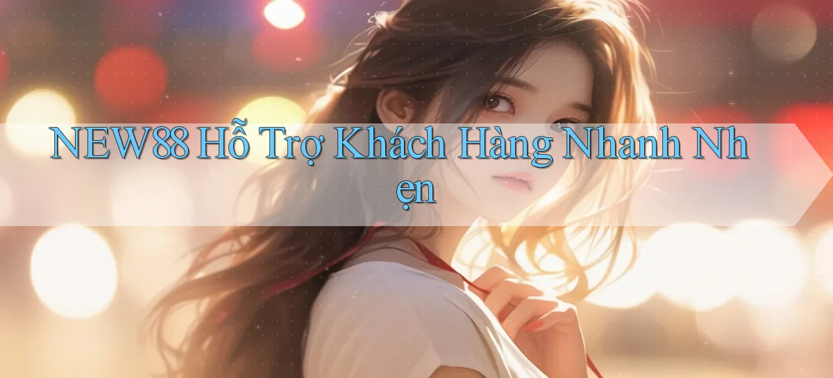 new88  hỗ trợ khách hàng nhanh nhẹn