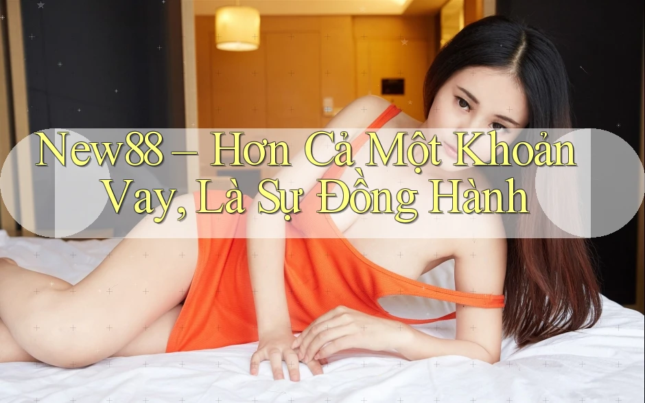 New88 – Hơn Cả Một Khoản Vay, Là Sự Đồng Hành New88 – Hơn Cả Một Khoản Vay, Là Sự Đồng Hành