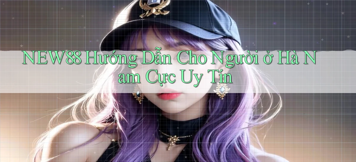 new88 hướng dẫn cho người ở Hà Nam cực uy tín