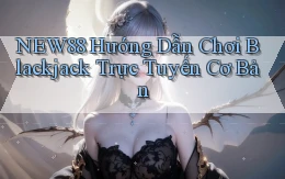 new88  hướng dẫn chơi blackjack trực tuyến cơ bản