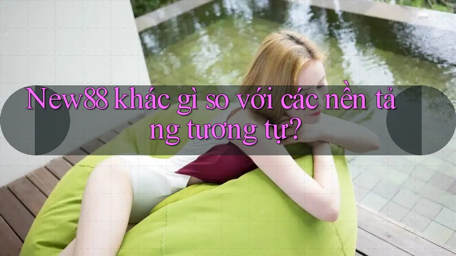 New88 khác gì so với các nền tảng tương tự? New88 khác gì so với các nền tảng tương tự?