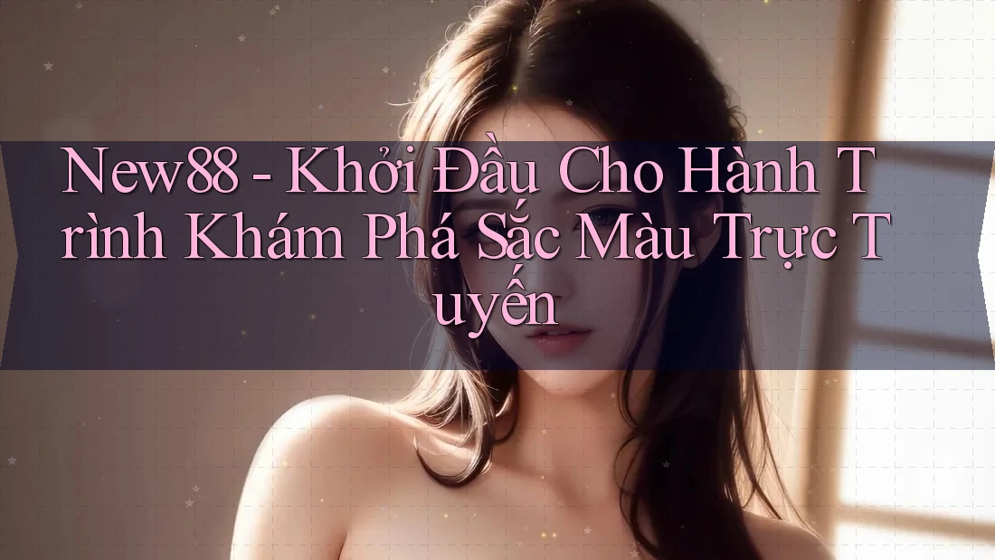 New88 - Khởi Đầu Cho Hành Trình Khám Phá Sắc Màu Trực Tuyến New88 - Khởi Đầu Cho Hành Trình Khám Phá Sắc Màu Trực Tuyến