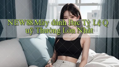 new88  máy đánh bạc tỷ lệ quỹ thưởng lớn nhất