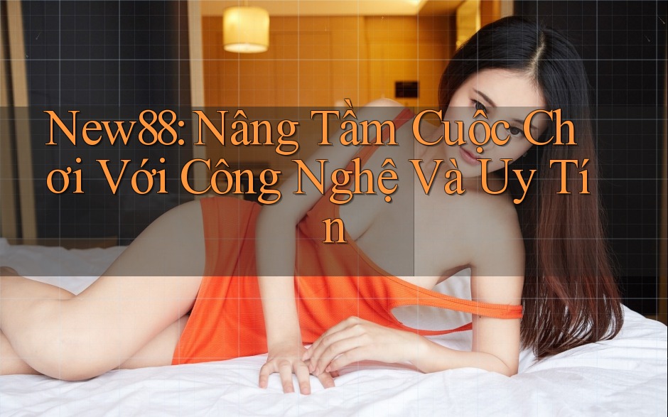 New88: Nâng Tầm Cuộc Chơi Với Công Nghệ Và Uy Tín New88: Nâng Tầm Cuộc Chơi Với Công Nghệ Và Uy Tín