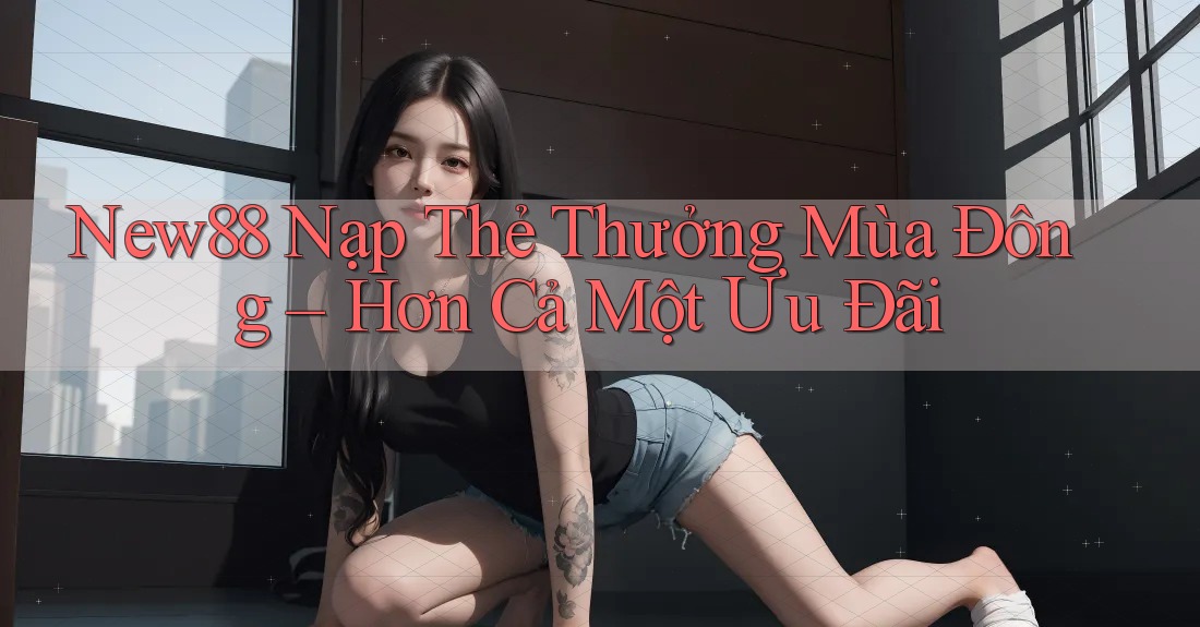 New88 Nạp Thẻ Thưởng Mùa Đông – Hơn Cả Một Ưu Đãi