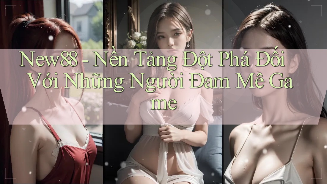 New88 - Nền Tảng Đột Phá Đối Với Những Người Đam Mê Game New88 - Nền Tảng Đột Phá Đối Với Những Người Đam Mê Game