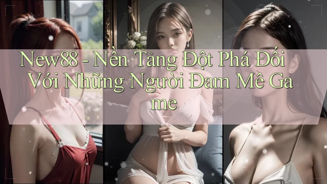 New88 - Nền Tảng Đột Phá Đối Với Những Người Đam Mê Game New88 - Nền Tảng Đột Phá Đối Với Những Người Đam Mê Game