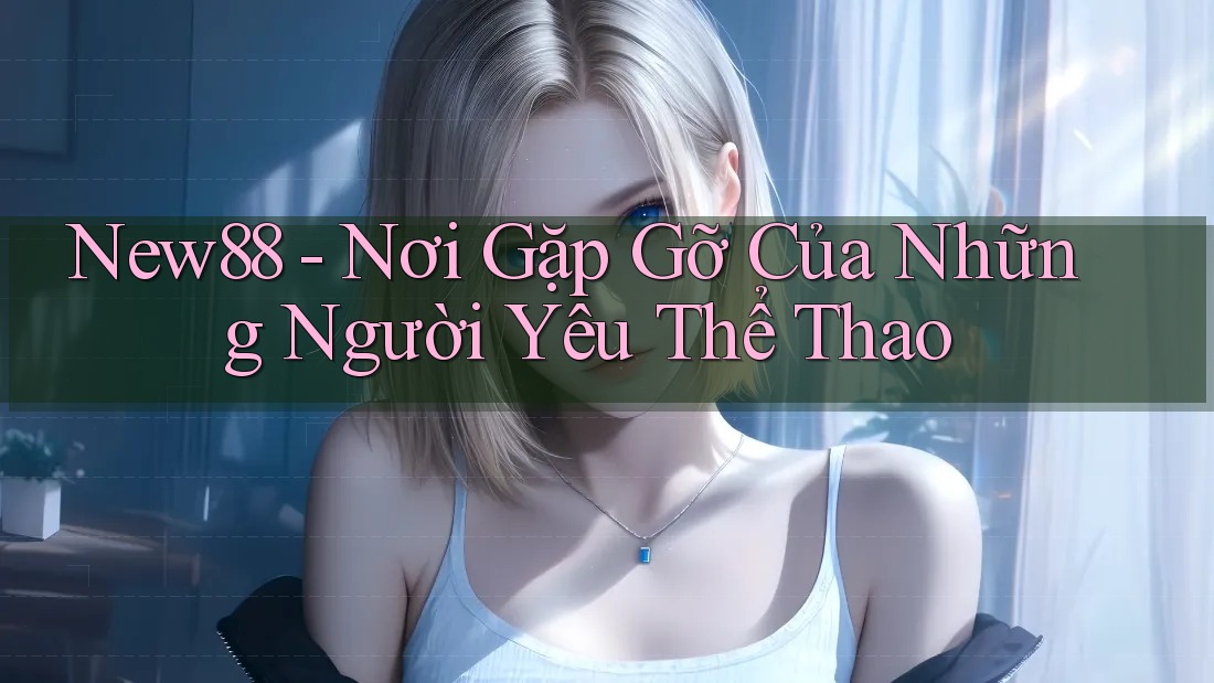 New88 - Nơi Gặp Gỡ Của Những Người Yêu Thể Thao