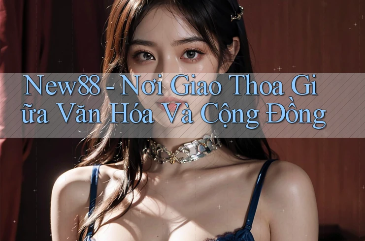 New88 - Nơi Giao Thoa Giữa Văn Hóa Và Cộng Đồng
