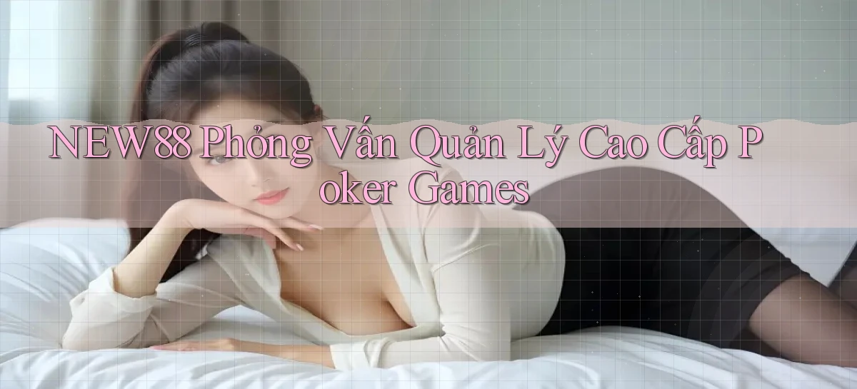 new88  phỏng vấn quản lý cao cấp poker games