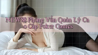 new88  phỏng vấn quản lý cao cấp poker games