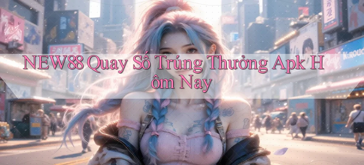 new88  quay số trúng thưởng apk hôm nay