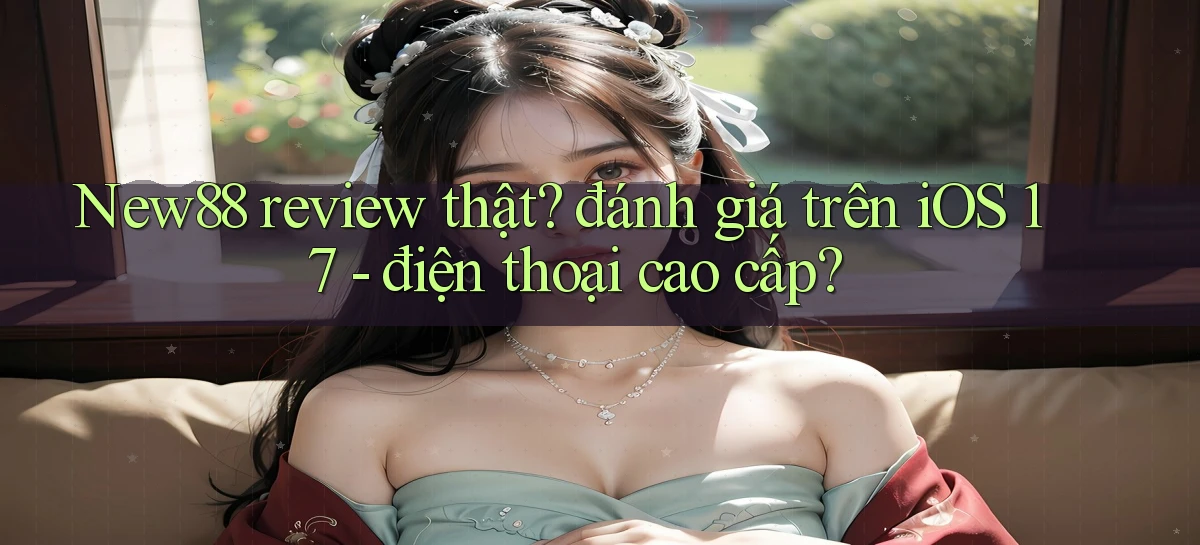 New88 review thật đánh giá trên iOS 17   điện thoại cao cấp